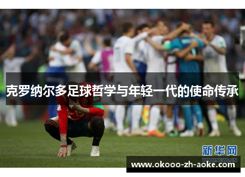 克罗纳尔多足球哲学与年轻一代的使命传承