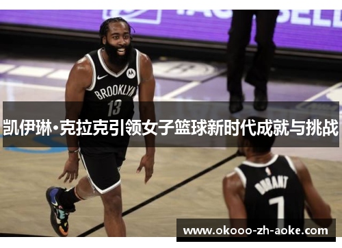 凯伊琳·克拉克引领女子篮球新时代成就与挑战