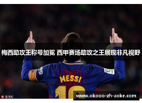 梅西助攻王称号加冕 西甲赛场助攻之王展现非凡视野