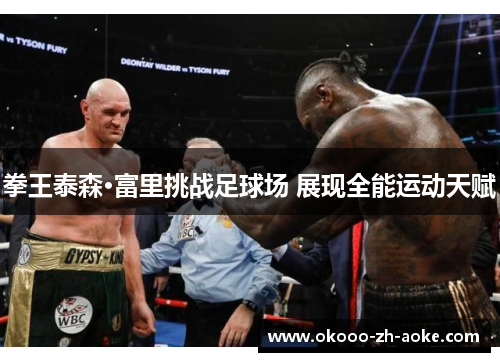 拳王泰森·富里挑战足球场 展现全能运动天赋 拳王泰森·富里挑战足球场 展现全能运动天赋