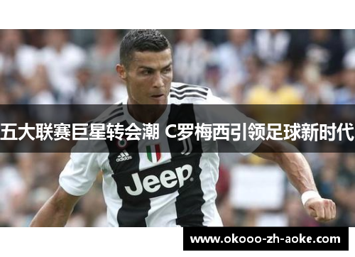 五大联赛巨星转会潮 C罗梅西引领足球新时代
