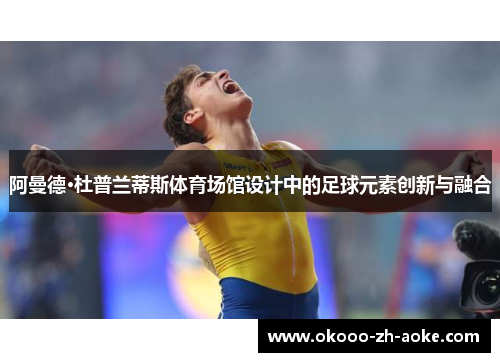 阿曼德·杜普兰蒂斯体育场馆设计中的足球元素创新与融合