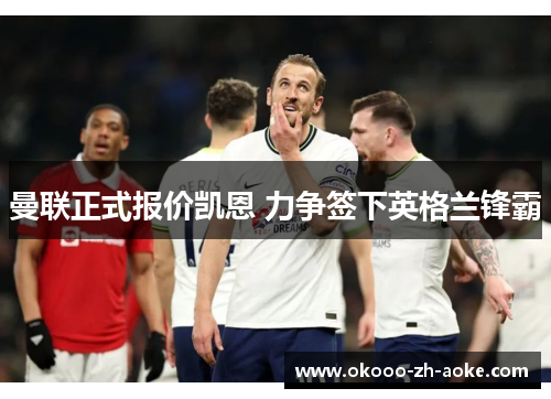 曼联正式报价凯恩 力争签下英格兰锋霸