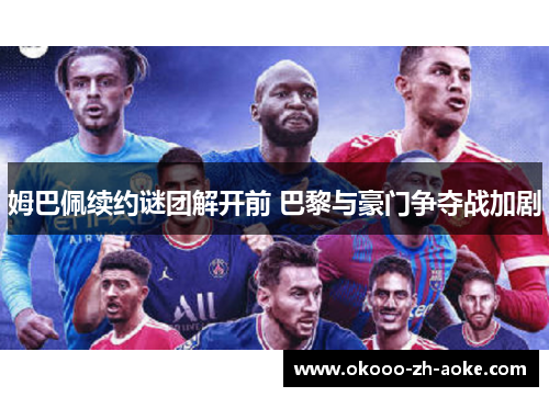 姆巴佩续约谜团解开前 巴黎与豪门争夺战加剧