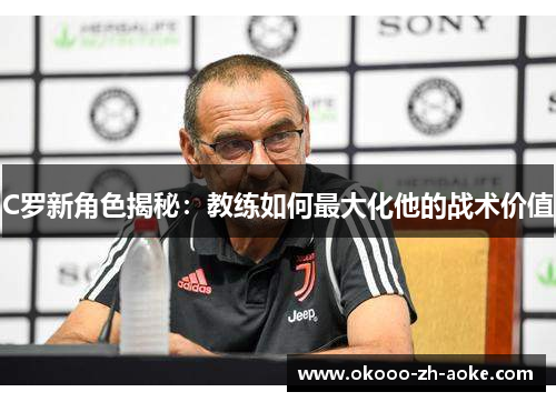 C罗新角色揭秘：教练如何最大化他的战术价值