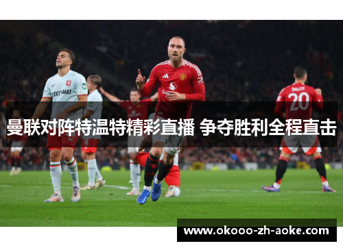 曼联对阵特温特精彩直播 争夺胜利全程直击